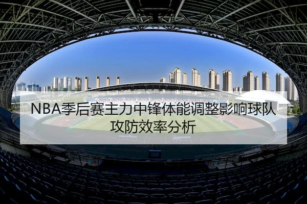 NBA季后赛主力中锋体能调整影响球队攻防效率分析